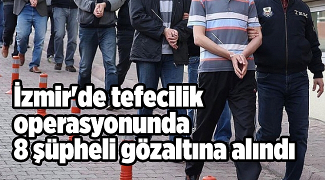 İzmir'de tefecilik operasyonunda 8 şüpheli gözaltına alındı