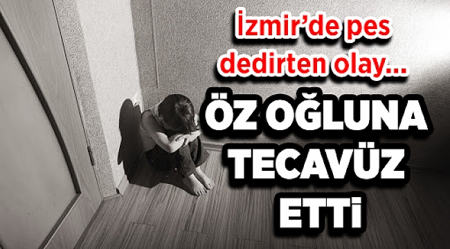İzmir'de utanç davası! 5 yaşındaki öz erkek çocuğuna tecavüz eden istismarcı baba tutuklandı