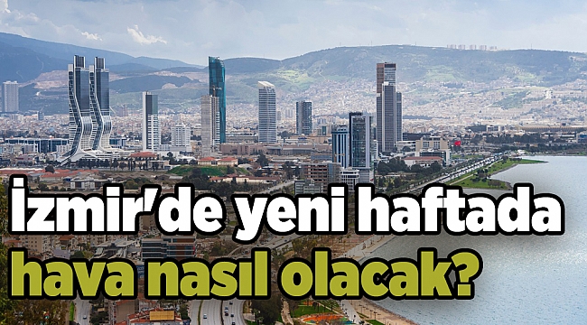 İzmir&#039;de yeni haftada hava nasıl olacak?