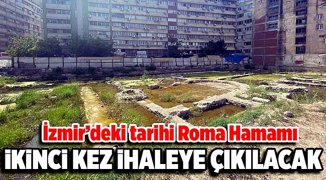 İZMİR'DEKİ TARİHİ ROMA HAMAMI İKİNCİ KEZ İHALEYE ÇIKILACAK