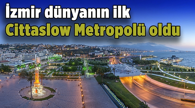 İzmir dünyanın ilk Cittaslow Metropolü oldu