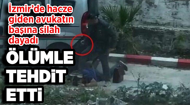 İZMİR HACZE GİDEN AVUKATIN BAŞINA SİLAH DAYADI;  İFADESİNDE 'HATIRLAMIYORUM' DEDİ