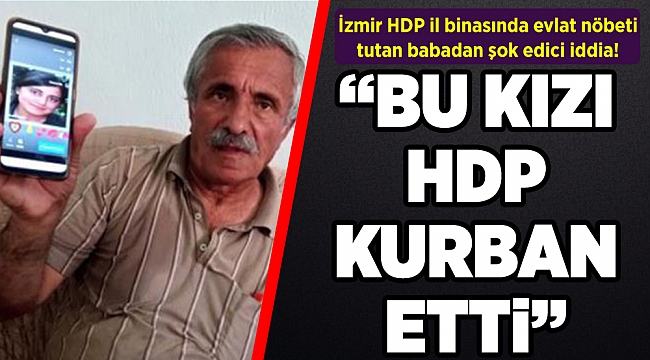 İzmir HDP il binasında evlat nöbeti tutan babadan şok edici iddia: Bu kızı HDP kurban etti