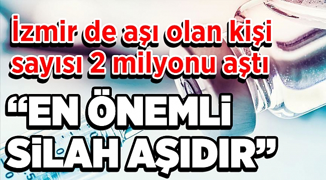 İzmir&#039;in aşı raporu: Sayı 2 milyonu aştı, randevulara uyum oranı yüzde 95!
