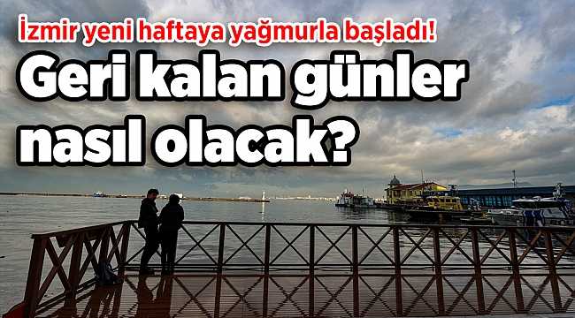 İzmir yeni haftaya yağmurla başladı! Geri kalan günler nasıl olacak?