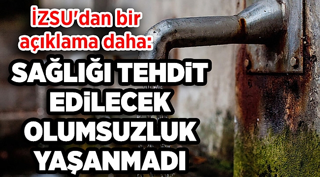 İZSU'dan bir açıklama daha: Sağlığı tehdit edecek bir olumsuzluk yaşanmadı!