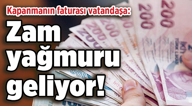 Kapanmanın faturası vatandaşa: Zam yağmuru geliyor!