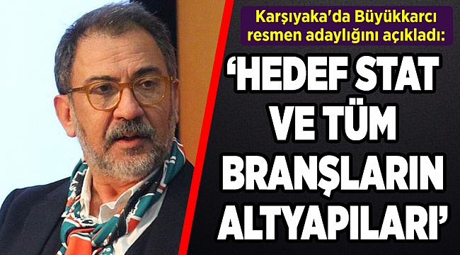 Karşıyaka'da Büyükkarcı resmen adaylığını açıkladı!