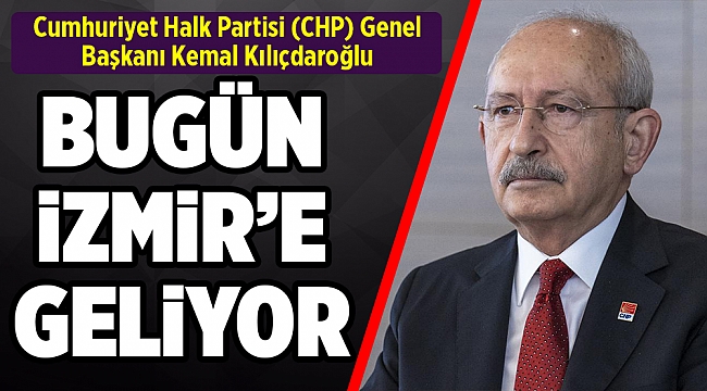 Kılıçdaroğlu bugün İzmir’e geliyor