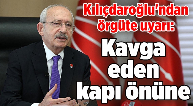 Kılıçdaroğlu'ndan örgüte uyarı: Kavga eden kapı önüne