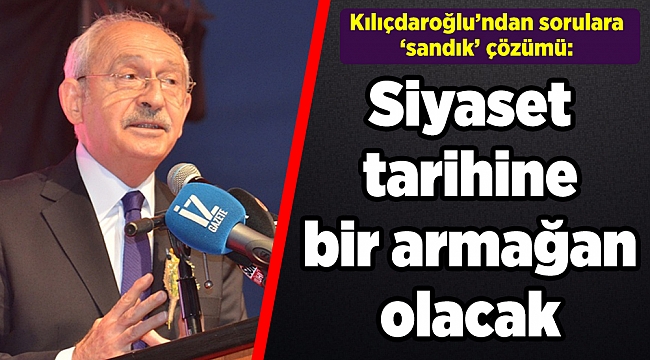 Kılıçdaroğlu’ndan sorulara ‘sandık’ çözümü: Dünya siyaset tarihine bir armağan olacak