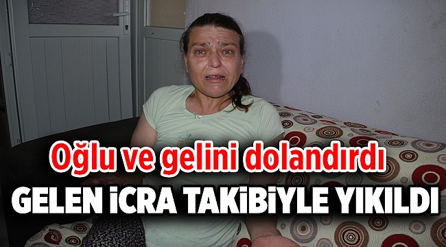 Oğlu ve gelini dolandırdı, gelen icra takibi ile yıkıldı
