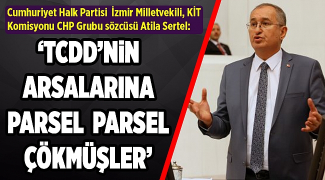 Sertel: TCDD'nin arsalarına parsel parsel çökmüşler!
