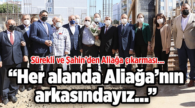 Sürekli ve Şahin’den Aliağa çıkarması... “Her alanda Aliağa’nın arkasındayız…”