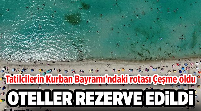 Tatilcilerin Kurban Bayramı'ndaki rotası Çeşme! Bölgedeki otellerin yüzde 90'ı şimdiden rezerve edildi