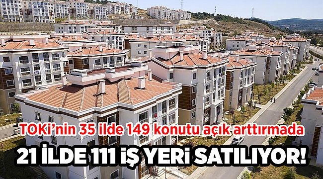 TOKİ, 35 ilde 149 konut, 21 ilde 111 iş yerini açık artırmayla satacak