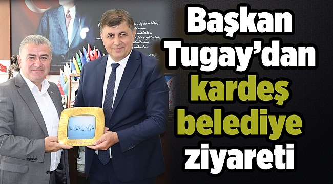 Tugay’dan kardeş belediye ziyareti