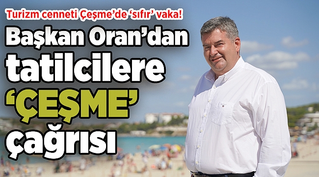 Turizm cennetinde ‘sıfır’ vaka! Başkan Oran’dan tatilcilere ‘ÇEŞME’ çağrısı
