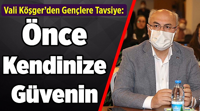 Vali Köşger’den Gençlere Tavsiye: “Önce Kendinize Güvenin”