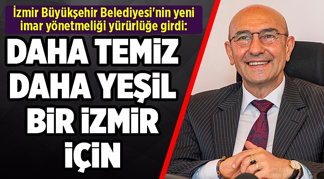 Yaşam kalitesini yükseltecek yeni imar yönetmeliği yürürlüğe girdi "Daha yeşil, daha temiz, engelsiz ve planlı bir İzmir için"