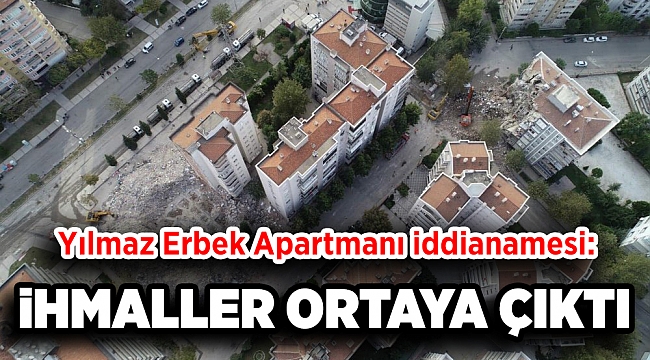 Yılmaz Erbek Apartmanı iddianamesi: İhmaller zinciri ortaya çıktı!
