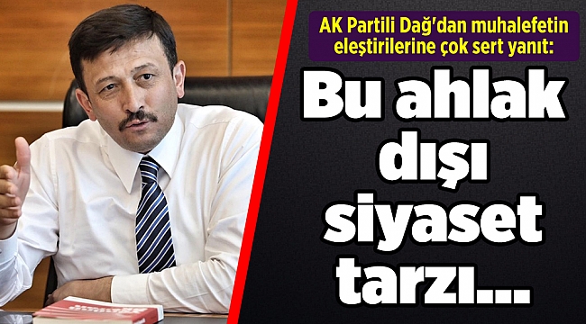 AK Partili Dağ'dan muhalefetin eleştirilerine çok sert yanıt: Bu ahlak dışı siyaset tarzı...