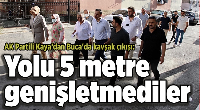 AK Partili Kaya’dan Buca&#039;da kavşak çıkışı: Yolu 5 metre genişletmediler