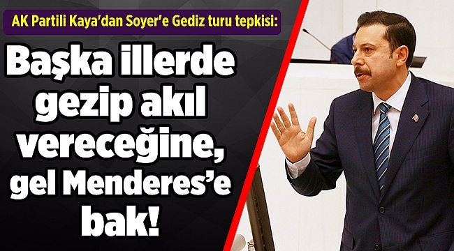 AK Partili Kaya'dan Soyer'e Gediz turu tepkisi: Başka illerde gezip akıl vereceğine, gel Menderes’e bak!