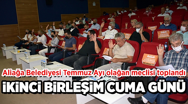 Aliağa Belediyesi Temmuz Ayı Olağan Meclisi Toplandı, İkinci Birleşim 9 Temmuz Cuma Günü