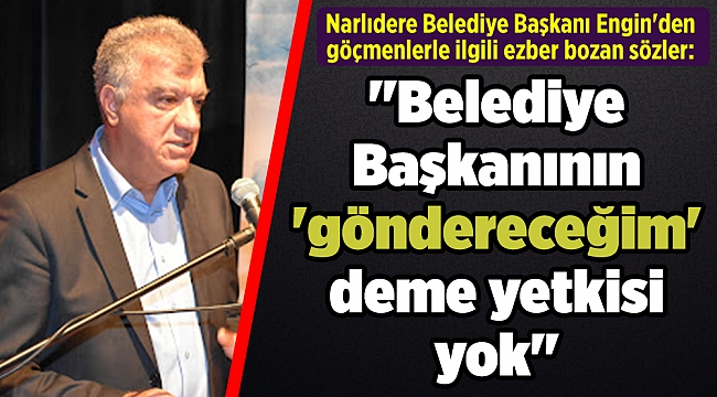 Başkan Engin'den göçmenlerle ilgili ezber bozan sözler: "Belediye Başkanının 'göndereceğim' deme yetkisi yok"