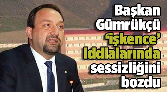 Başkan Gümrükçü ‘işkence’ iddialarında sessizliğini bozdu