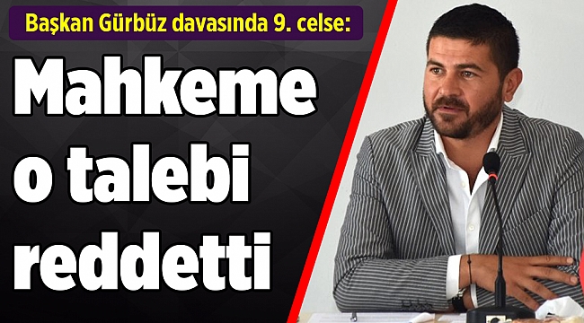 Başkan Gürbüz davasında 9. celse: Mahkeme o talebi reddetti