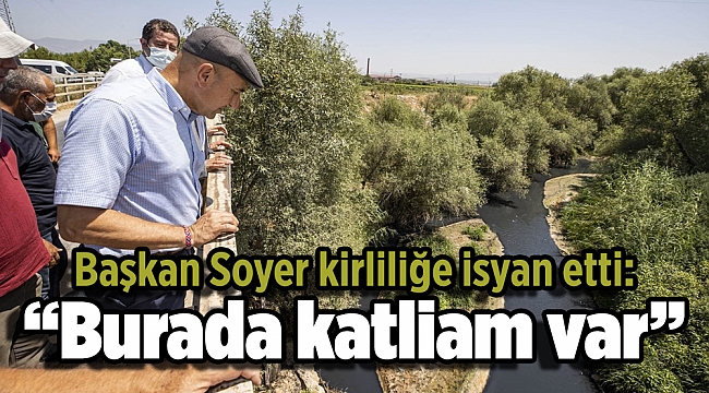 Başkan Soyer kirliliğe isyan etti: “Burada katliam var”