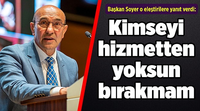 Başkan Soyer o eleştirilere yanıt verdi: Kimseyi hizmetten yoksun bırakmam