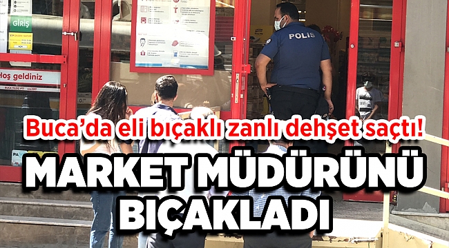 Buca’da eli bıçaklı zanlı dehşet saçtı! Market müdürünü bıçakladı, bir çalışanı da kovaladı