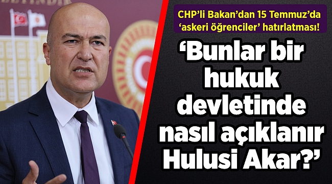 CHP&#039;li Bakan&#039;dan 15 Temmuz&#039;da &#039;askeri öğrenciler&#039; hatırlatması