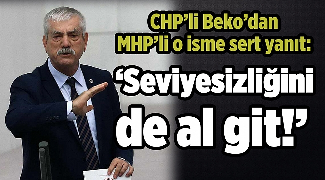 CHP’li Beko’dan MHP’li o isme sert yanıt: ‘Seviyesizliğini de al git!’