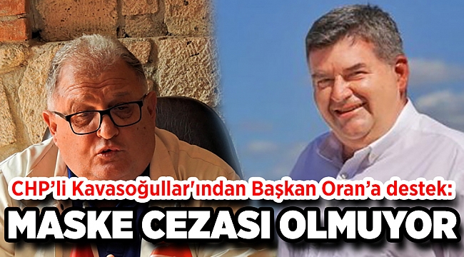 CHP’li Kavasoğullar'ından Başkan Oran’a destek: Maske cezasıyla olmuyor