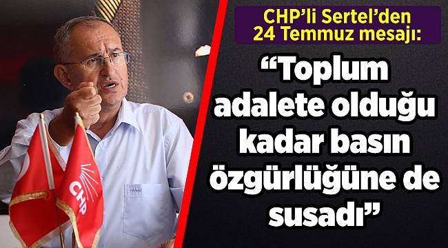 CHP’li Sertel’den 24 Temmuz mesajı:  “Toplum adalete olduğu kadar basın özgürlüğüne de susadı”