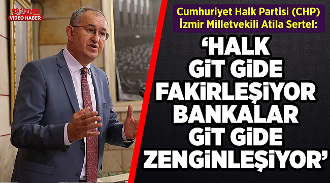 CHP’li Sertel: Halk fakirleşiyor, bankalar zenginleşiyor