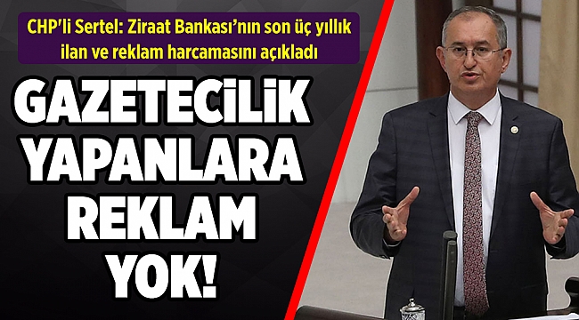 CHP&#039;li Sertel: Ziraat Bankası’nın son üç yıllık ilan ve reklam harcamasını açıkladı
