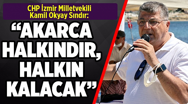 CHP’li Sındır, “Akarca halkındır, halkın kalacak”