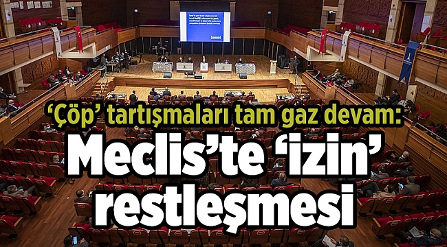 ‘Çöp’ tartışmaları tam gaz devam: Meclis’te ‘izin’ restleşmesi