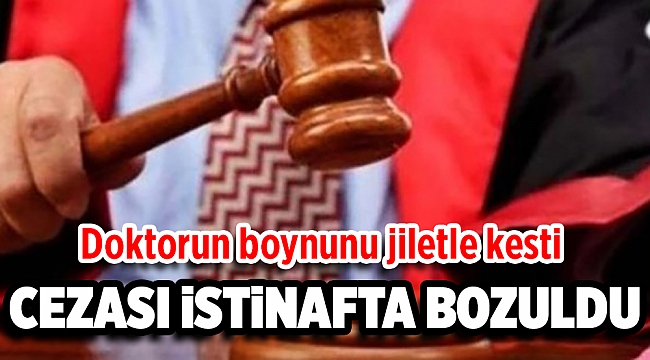 Doktorun boynunu jiletle kesen sanığa verilen ceza istinafta bozuldu