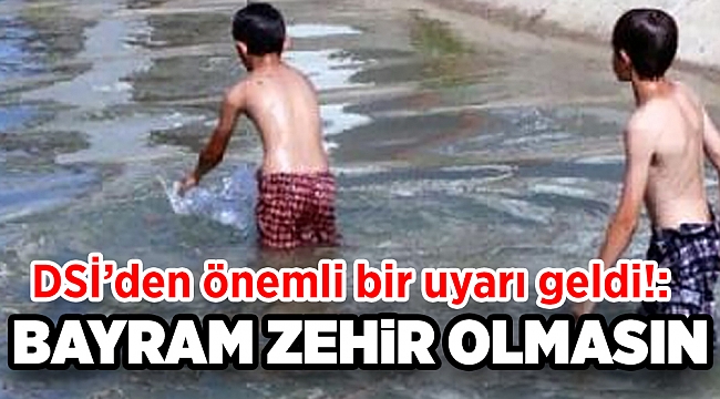 DSİ’den önemli uyarı!: Bayram zehir olmasın