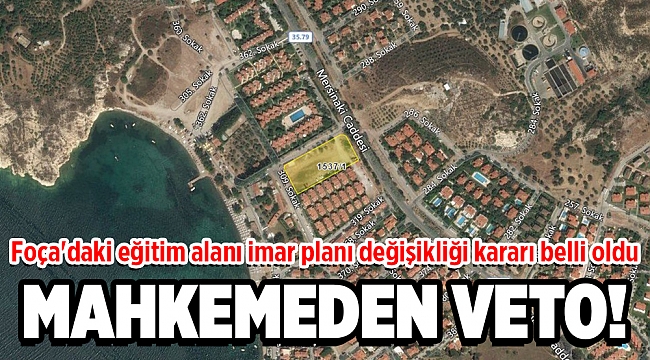 Foça'daki eğitim alanı imar planı değişikliğine mahkemeden veto!
