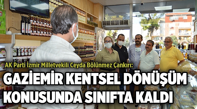 "GAZİEMİR KENTSEL DÖNÜŞÜM KONUSUNDA SINIFTA KALDI"