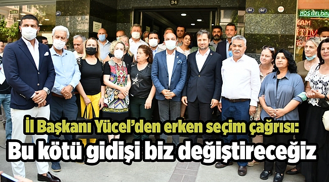 İl Başkanı Yücel’den erken seçim çağrısı: Bu kötü gidişi biz değiştireceğiz