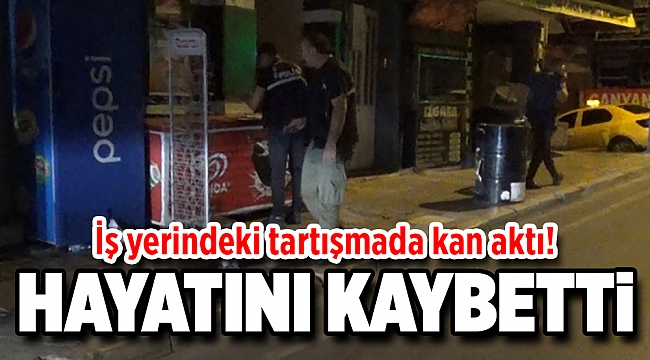 İş yerindeki tartışmada kan aktı: 1 ölü