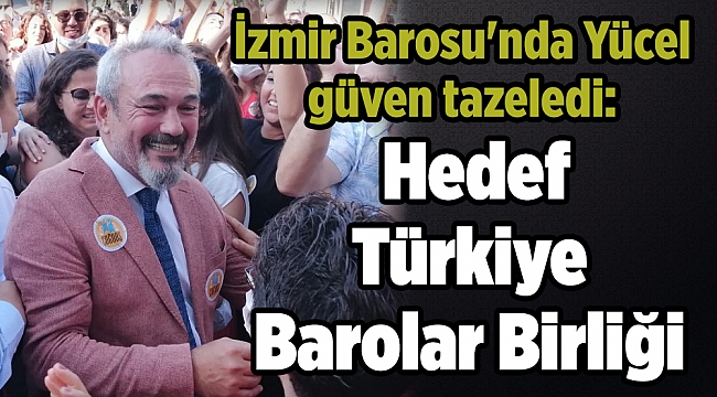 İzmir Barosu'nda Yücel güven tazeledi: Hedef Türkiye Barolar Birliği